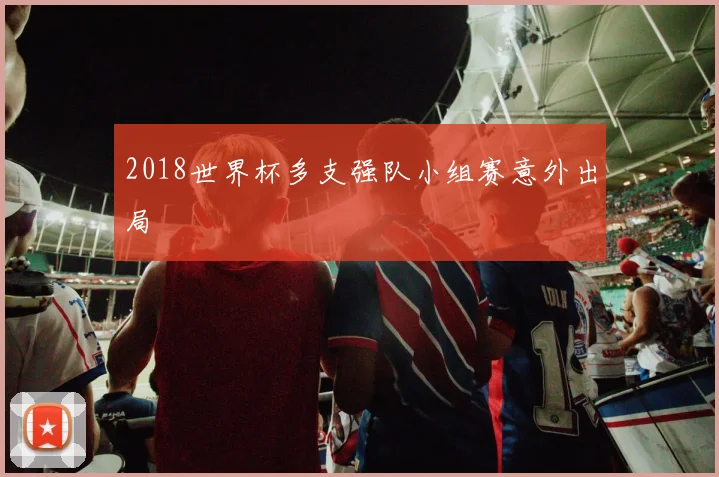 2018世界杯多支强队小组赛意外出局