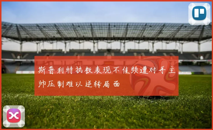 斯普利特执教表现不佳频遭对手主帅压制难以逆转局面