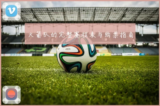 火箭队的完整赛程表与购票指南