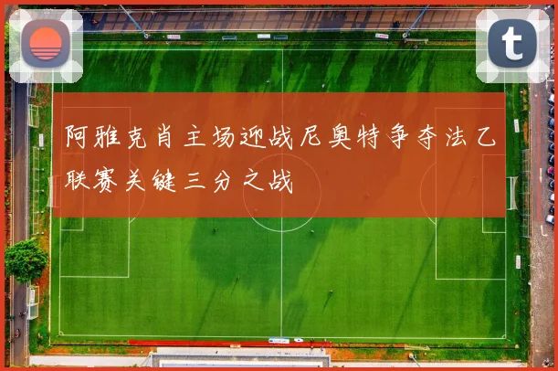 阿雅克肖主场迎战尼奥特争夺法乙联赛关键三分之战