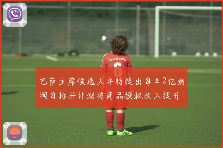 巴萨主席候选人丰特提出每年2亿利润目标并计划将商品授权收入提升至4亿