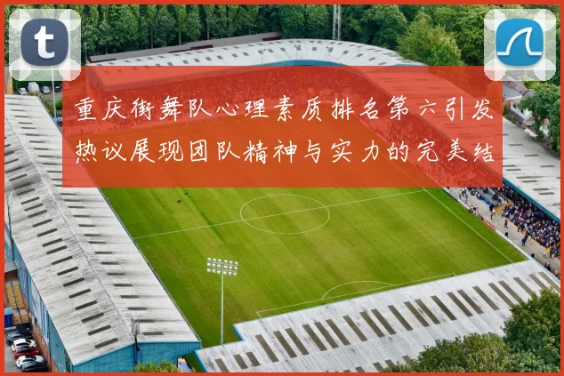 重庆街舞队心理素质排名第六引发热议展现团队精神与实力的完美结合