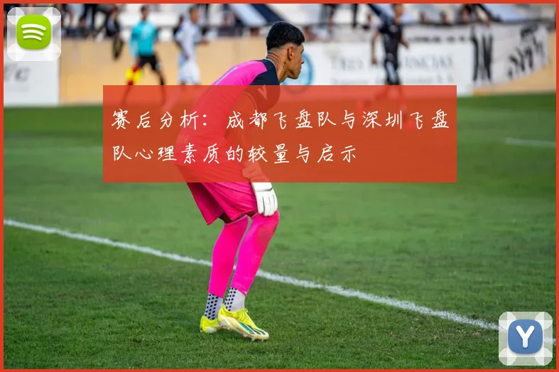 赛后分析：成都飞盘队与深圳飞盘队心理素质的较量与启示