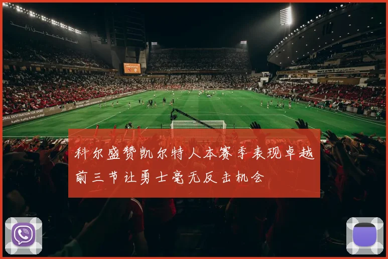 科尔盛赞凯尔特人本赛季表现卓越前三节让勇士毫无反击机会