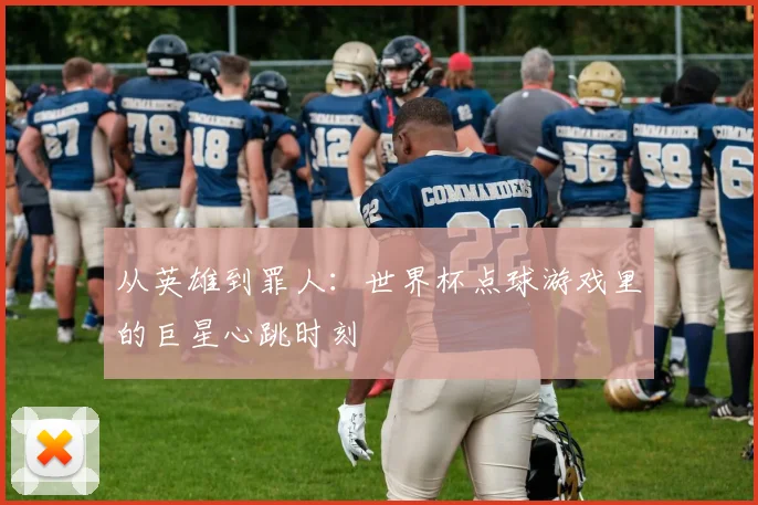 从英雄到罪人：世界杯点球游戏里的巨星心跳时刻